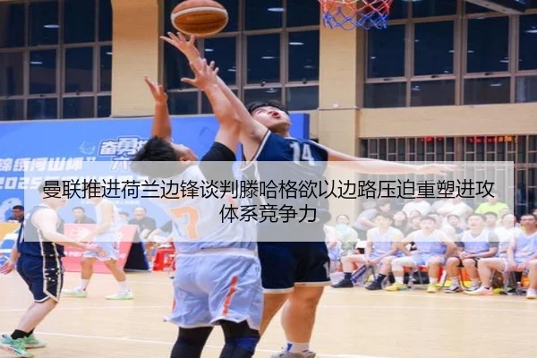 曼联推进荷兰边锋谈判滕哈格欲以边路压迫重塑进攻体系竞争力