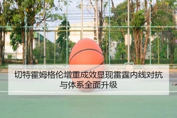 切特霍姆格伦增重成效显现雷霆内线对抗与体系全面升级